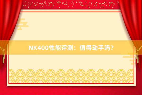 NK400性能评测：值得动手吗？